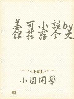 姜可小说by金银花露全文免费阅读无弹窗笔趣