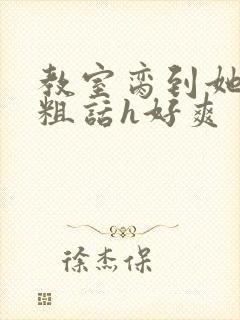 教室脔到她哭h粗话h好爽封面