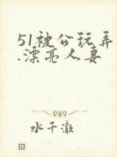 51被公玩弄..漂亮人妻