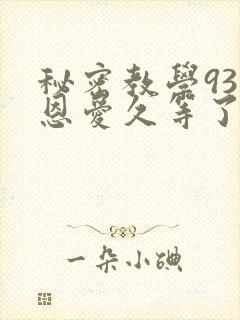秘密教学93话恩爱久等了