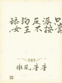 舔狗反派只想苟,女主不按套路走txt下载