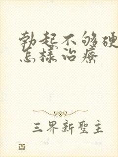 勃起不够硬应该怎样治疗