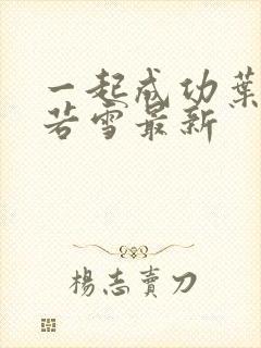 一起成功叶凡唐若雪最新