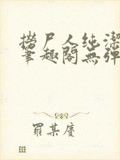 捞尸人纯洁小龙笔趣阁无弹窗