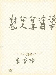 对公公冷漠的性感人妻日本电影