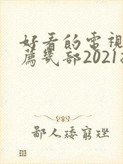 好看的电视剧推荐几部2021排行榜