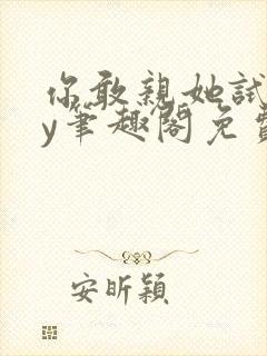 你敢亲她试试by笔趣阁免费阅读无弹窗