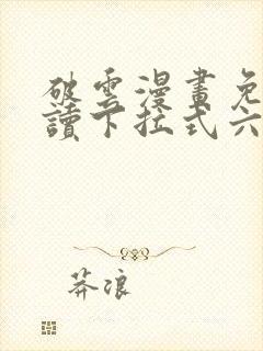 破云漫画免费阅读下拉式六漫画