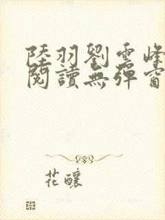 陆羽刘云峰全文阅读无弹窗