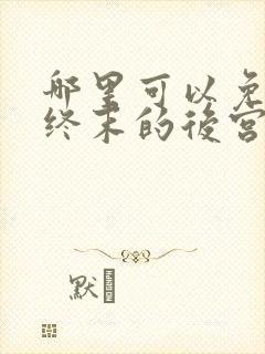 哪里可以免费看终末的后宫动漫