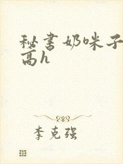 秘书奶咪子真大高h封面
