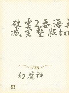 破云2吞海无删减完整版txt