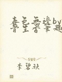 春色无边by谜骨生香笔趣阁无弹窗