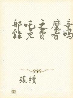 哪吒之魔童降世能免费看吗