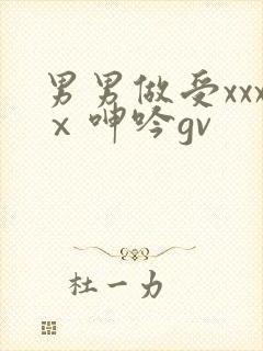 男男做受xxxⅹ呻吟gv