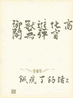 御兽进化商笔趣阁无弹窗