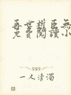 再世权臣无删减免费阅读小说