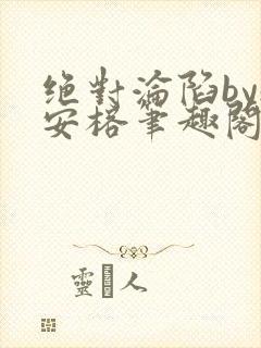 绝对沦陷by魏安榕笔趣阁