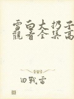 雪白大扔子免费观看全集高清在线