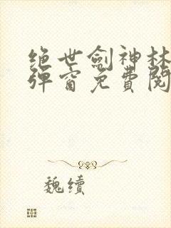 绝世剑神林辰无弹窗免费阅读小说