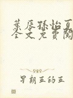 叶辰孙怡夏若雪全文免费阅读