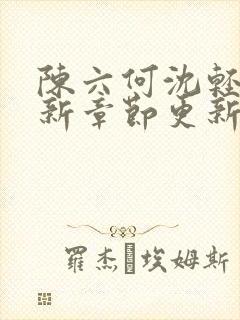 陈六何沈轻舞最新章节更新最新章节笔趣阁