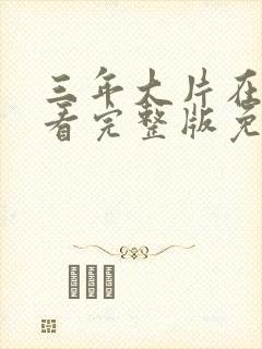 三年大片在线观看完整版免费高清