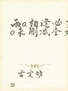 两a相逢必有一o未删减全文免费阅读