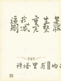 逼我重生是吧无删减完整版