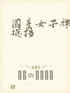 国产女子裸体无遮挡