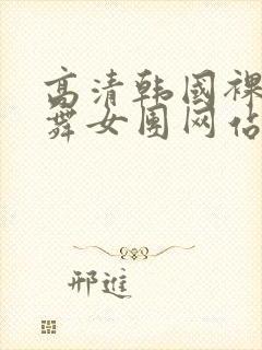 高清韩国裸体跳舞女团网站