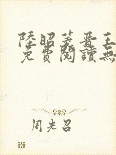 陆昭菱晋王全文免费阅读无弹窗