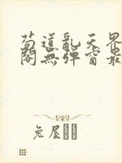 苟道乱天界笔趣阁无弹窗最新章节更