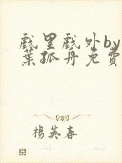 戏里戏外by一叶孤舟免费阅读封面