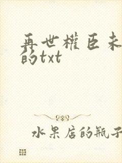 再世权臣未删减的txt