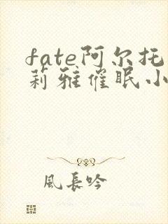 fate阿尔托莉雅催眠小说笔趣阁最新章封面