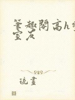 笔趣阁高h双性室友