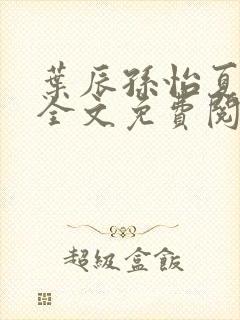 叶辰孙怡夏若雪全文免费阅读最新章节