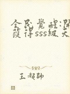 全民觉醒:开局获得sss级天赋全文在线阅读