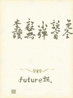 李毅小说免费阅读无弹窗全文