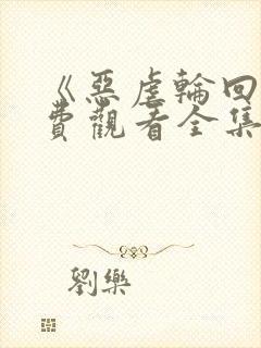 《恶虐轮回》免费观看全集动漫