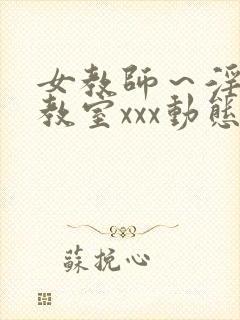 女教师～淫辱の教室xxx动态图