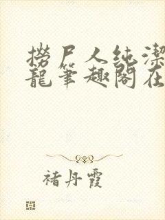 捞尸人纯洁滴小龙笔趣阁在线阅读