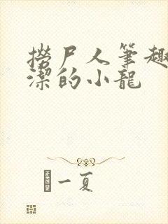 捞尸人笔趣阁纯洁的小龙封面