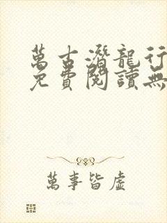 万古潜龙行小说免费阅读无弹窗