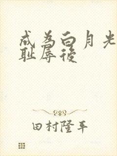 成为白月光界的耻辱后