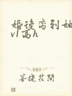 婚后脔到她哭1v1高h