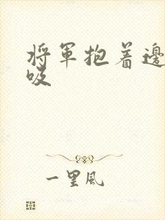 将军抱着边走边吸