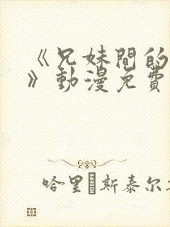 《兄妹间的秘密》动漫免费观看全集日漫