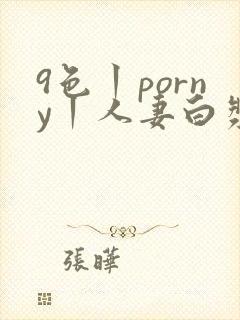 9色丨porny丨人妻白浆